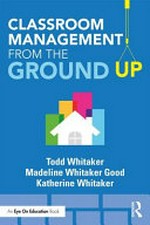 Classroom management from the ground up / Todd Whitaker, Madeline Whitaker Good, and Katherine Whitaker.