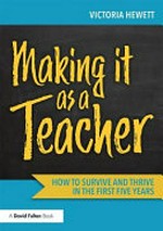 Making it as a teacher : how to survive and thrive in the first five years / Victoria Hewett.