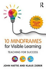 10 mindframes for visible learning : teaching for success / John Hattie and Klaus Zierer.