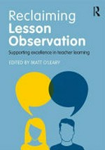 Reclaiming lesson observation : supporting excellence in teacher learning / edited by Matt O'Leary.