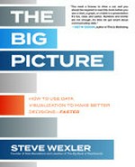 The big picture : how to use data visualization to make better decisions--faster / Steve Wexler.