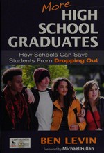 More high school graduates : how schools can save students from dropping out / Ben Levin ; foreword by Michael Fullan.