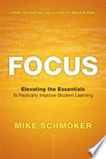 Focus : elevating the essentials to radically improve student learning / Mike Schmoker.