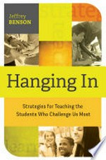 Hanging in : strategies for teaching the students who challenge us most / Jeffrey Benson.