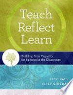 Teach, reflect, learn : building your capacity for success in the classroom / Pete Hall, Alisa Simeral.