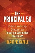 The principal 50 : critical leadership questions for inspiring schoolwide excellence / Baruti K. Kafele.