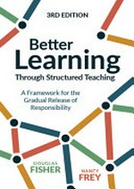 Better learning through structured teaching : a framework for the gradual release of responsibility / Douglas Fisher, Nancy Frey.