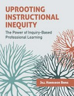 Uprooting instructional inequity : the power of inquiry-based professional learning / Jill Harrison Berg.