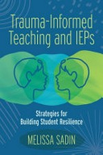 Trauma-informed teaching and IEPs : strategies for building student resilience / Melissa Sadin.