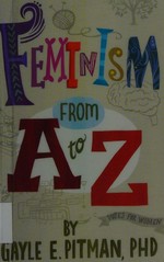 Feminism from A to Z / by Gayle E. Pitman, PhD.