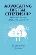 Advocating digital citizenship : resources for the library and classroom / Carrie Rogers-Whitehead, Amy O. Milstead, and Lindi Farris-Hill.