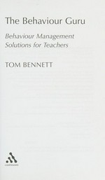 The behaviour guru : behaviour management solutions for teachers / Tom Bennett.