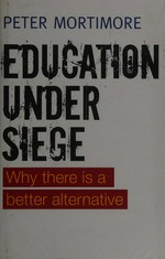 Education under siege : why there is a better alternative / Peter Mortimore.
