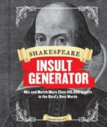Shakespeare insult generator : mix and match more than 150,000 insults in the bard's own words / Barry Kraft.