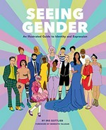 Seeing gender : an illustrated guide to identity and expression / by Iris Gottlieb ; foreword by Meredith Talusan.