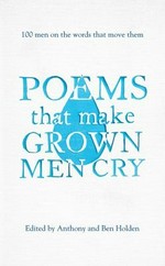 Poems that make grown men cry : 100 men on the words that move them / by Anthony and Ben Holden.