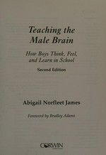 Teaching the male brain : how boys think, feel, and learn in school / Abigail Norfleet James ; foreword by Bradley Adams.