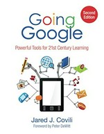 Going Google : powerful tools for 21st century learning / Jared J. Covili ; foreword by Peter DeWitt.