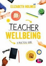 A practical guide to teacher wellbeing / Elizabeth Holmes.
