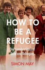 How to be a refugee : one family's story of exile and belonging / Simon May.