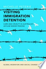 Visiting immigration detention : care and cruelty in Australia's asylum seeker prisons / Michelle Peterie.