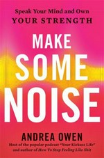 Make some noise : speak your mind and own your strength / Andrea Owen.