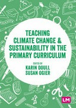 Teaching climate change and sustainability in the primary curriculum / edited by Karen Doull and Susan Ogier.