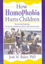 How homophobia hurts children : nurturing diversity at home, at school, and in the community / Jean M. Baker.