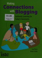 Making connections with blogging : authentic learning for today's classrooms / Lisa Parisi and Brian Crosby.