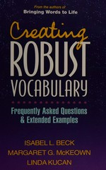 Creating robust vocabulary : frequently asked questions and extended examples / Isabel L. Beck, Margaret G. McKeown, Linda Kucan.