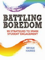 Battling boredom : 99 strategies to spark student engagement / Bryan Harris.