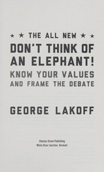 The all new Don't think of an elephant! : know your values and frame the debate / George Lakoff.