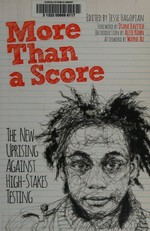 More than a score : the new uprising against high-stakes testing / edited by Jesse Hagopian ; foreword by Diane Ravitch ; introduction by Alfie Kohn ; afterword by Wayne Au.