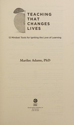 Teaching that changes lives : 12 mindset tools for igniting the love of learning / Marilee Adams ; foreword by Arthur L. Costa, Bena Kallick.