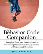 The behavior code companion : strategies, tools, and interventions for supporting students with anxiety-related or oppositional behaviors / Jessica Minahan.