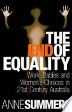 The end of equality : work, babies and women's choices in 21st century Australia / Anne Summers.