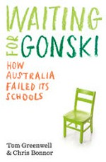 Waiting for Gonski : how Australia failed its schools / Tom Greenwell and Chris Bonnor.