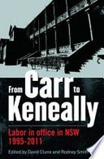 From Carr to Keneally : Labor in office in NSW 1995-2011 / edited by David Clune and Rodney Smith.