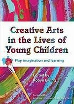 Creative arts in the lives of young children : play, imagination and learning / edited by Robyn Ewing.