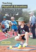 Teaching physical education in primary school : an integrated health perspective / by Janet L. Currie