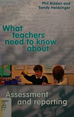 What teachers need to know about assessment and reporting / Phil Ridden and Sandy Heldsinger.