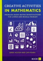 Creative activities in mathematics book 1 : problem-based maths investigations for lower and middle primary / by Derek Holton and Cath Pearn.