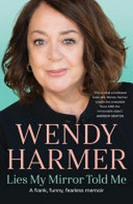 Lies my mirror told me : a frank, funny, fearless memoir / Wendy Harmer.