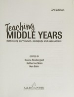 Teaching middle years : rethinking curriculum, pedagogy and assessment / edited by Donna Pendergast, Katherine Main and Nan Bahr.