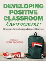 Developing positive classroom environments : strategies for nurturing adolescent learning / edited by Beth Saggers.