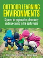 Outdoor learning environments : spaces for exploration, discovery and risk-taking in the early years / edited by Helen Little, Sue Elliott and Shirley Wyver.