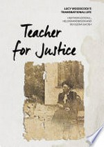Teacher for justice : Lucy Woodcock's transnational life / Heather Goodall, Helen Randerson and Devleena Ghosh.
