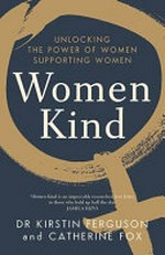 Women kind : unlocking the power of women supporting women / Kirstin Ferguson and Catherine Fox.