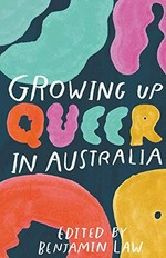 Growing up queer in Australia / edited by Benjamin Law.