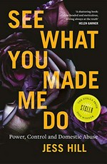 See what you made me do : power, control and domestic abuse / Jess Hill.